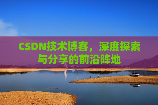 CSDN技术博客，深度探索与分享的前沿阵地